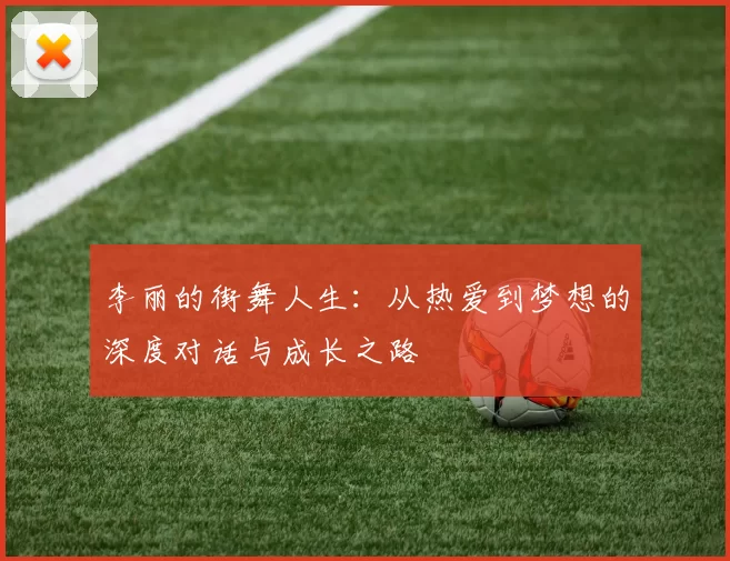 李丽的街舞人生：从热爱到梦想的深度对话与成长之路