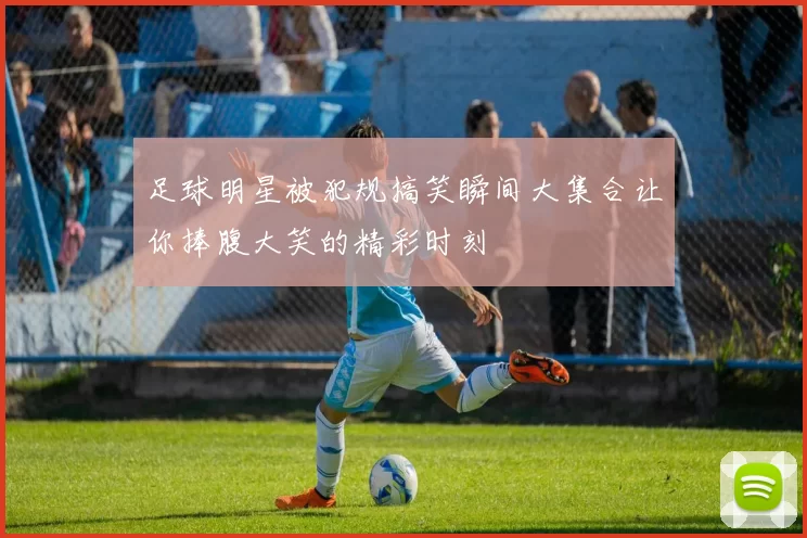 足球明星被犯规搞笑瞬间大集合让你捧腹大笑的精彩时刻