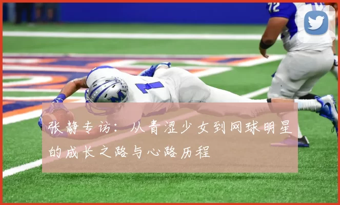 张静专访：从青涩少女到网球明星的成长之路与心路历程