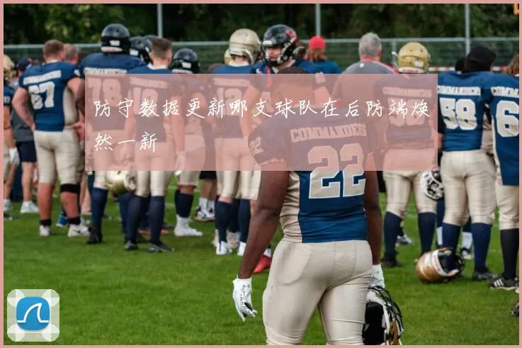 防守数据更新哪支球队在后防端焕然一新