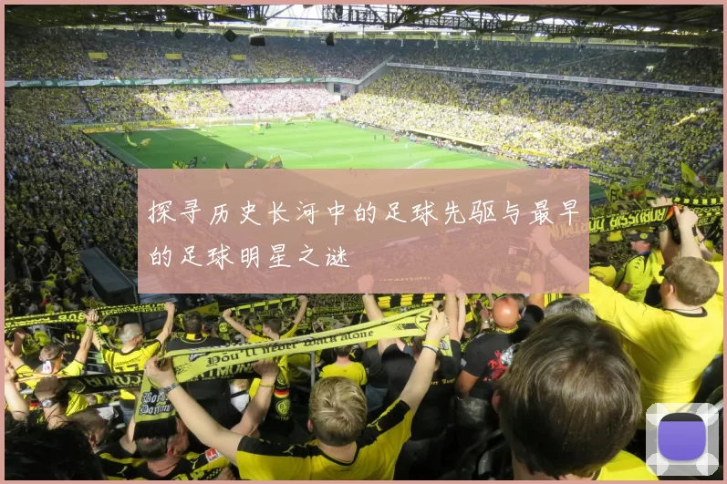 探寻历史长河中的足球先驱与最早的足球明星之谜