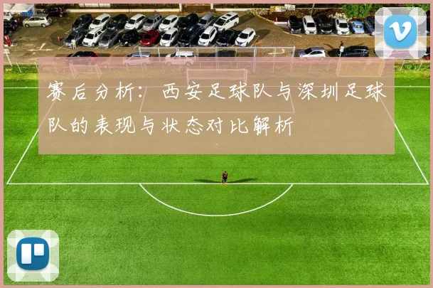 赛后分析：西安足球队与深圳足球队的表现与状态对比解析