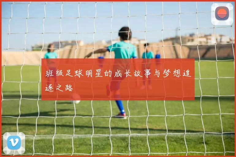 班级足球明星的成长故事与梦想追逐之路