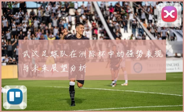 武汉足球队在洲际杯中的强势表现与未来展望分析