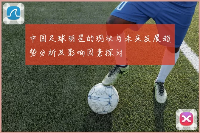 中国足球明星的现状与未来发展趋势分析及影响因素探讨