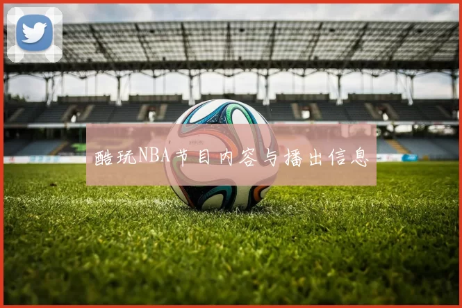 酷玩NBA节目内容与播出信息