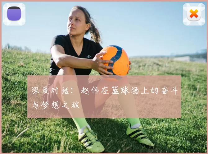 深度对话：赵伟在篮球场上的奋斗与梦想之旅