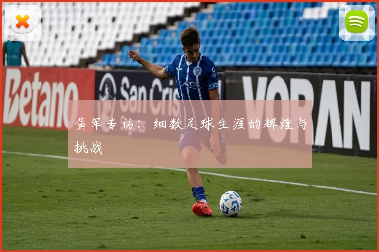黄军专访：细数足球生涯的辉煌与挑战