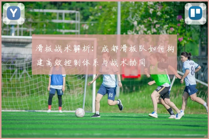 滑板战术解析：成都滑板队如何构建高效控制体系与战术协同