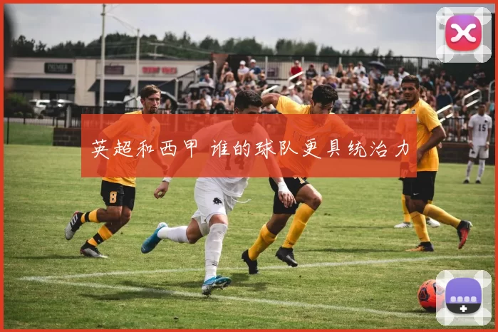 英超和西甲 谁的球队更具统治力