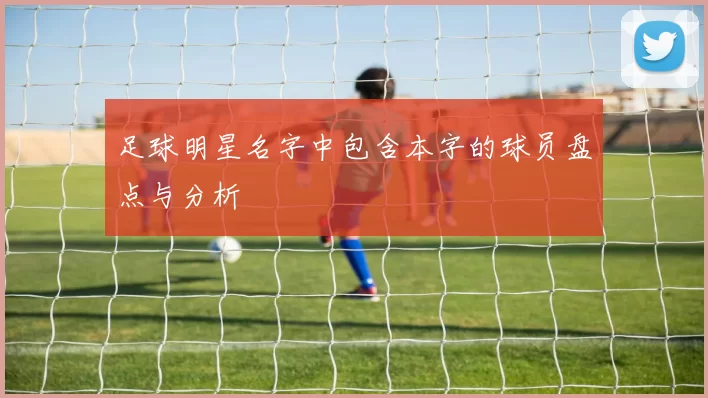 足球明星名字中包含本字的球员盘点与分析