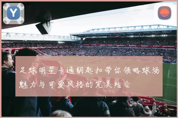 足球明星卡通钥匙扣带你领略球场魅力与可爱风格的完美结合