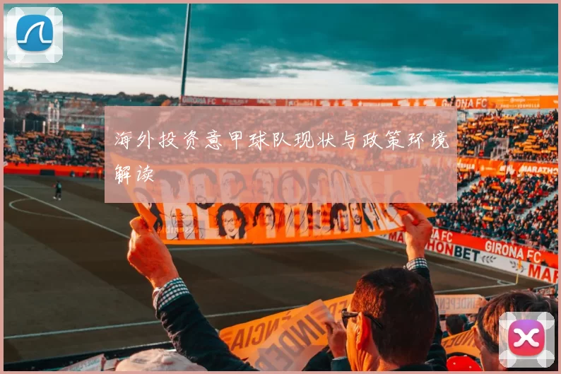 海外投资意甲球队现状与政策环境解读