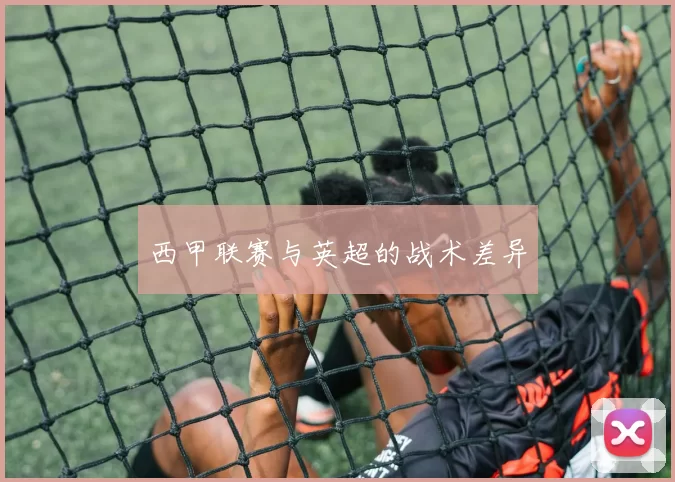 西甲联赛与英超的战术差异