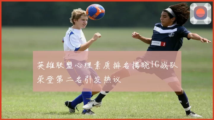 英雄联盟心理素质排名揭晓IG战队荣登第二名引发热议