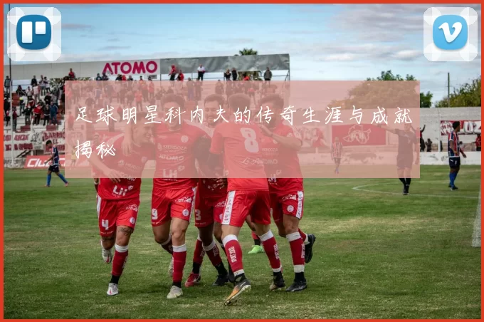 足球明星科内夫的传奇生涯与成就揭秘