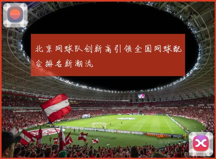 北京网球队创新高引领全国网球配合排名新潮流