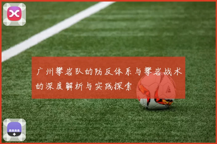 广州攀岩队的防反体系与攀岩战术的深度解析与实践探索
