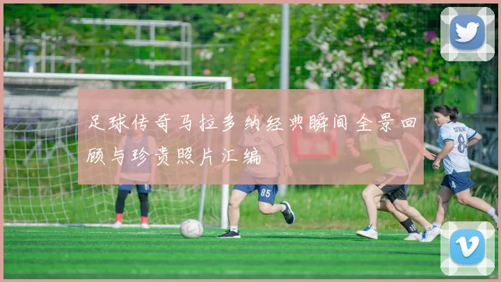 足球传奇马拉多纳经典瞬间全景回顾与珍贵照片汇编