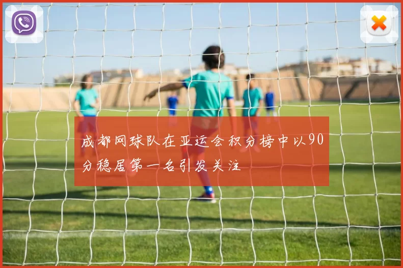 成都网球队在亚运会积分榜中以90分稳居第一名引发关注