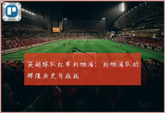 英超球队红军利物浦：利物浦队的辉煌历史与成就