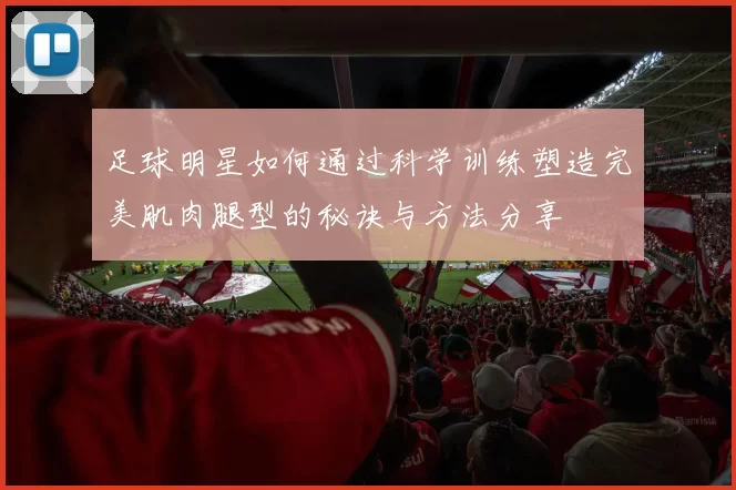 足球明星如何通过科学训练塑造完美肌肉腿型的秘诀与方法分享