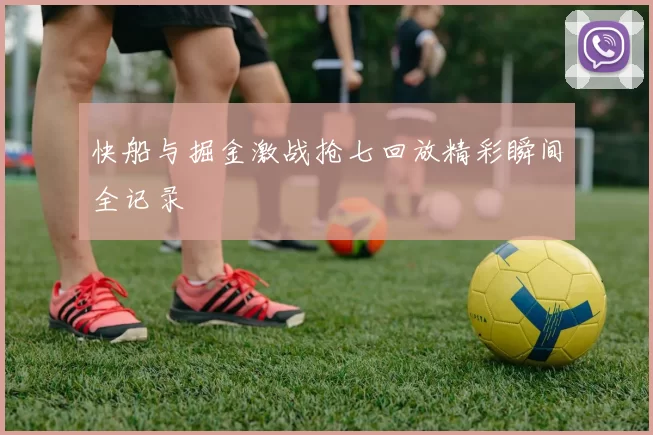 快船与掘金激战抢七回放精彩瞬间全记录