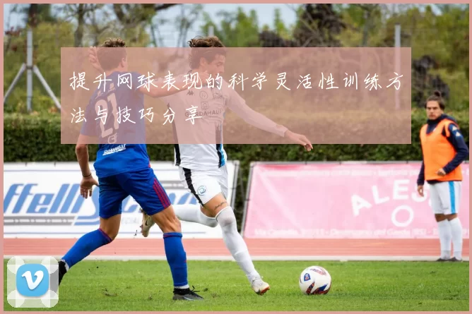 提升网球表现的科学灵活性训练方法与技巧分享