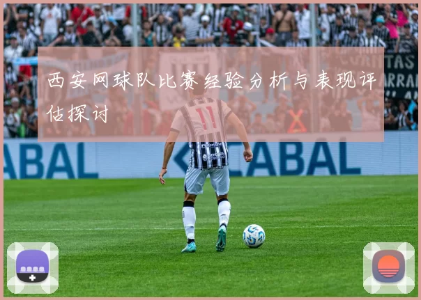 西安网球队比赛经验分析与表现评估探讨