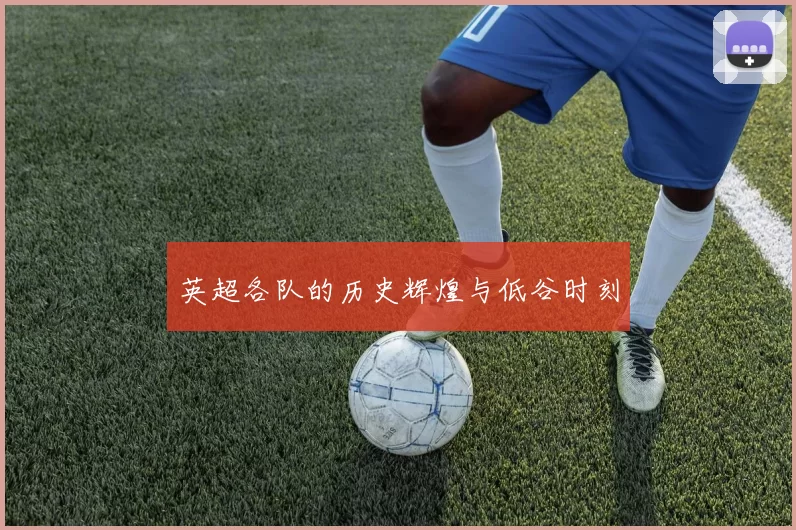 英超各队的历史辉煌与低谷时刻