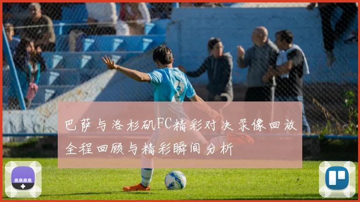 巴萨与洛杉矶FC精彩对决录像回放全程回顾与精彩瞬间分析