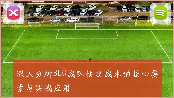 深入分析BLG战队快攻战术的核心要素与实战应用