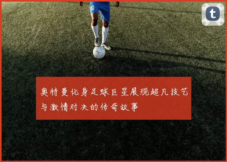 奥特曼化身足球巨星展现超凡技艺与激情对决的传奇故事