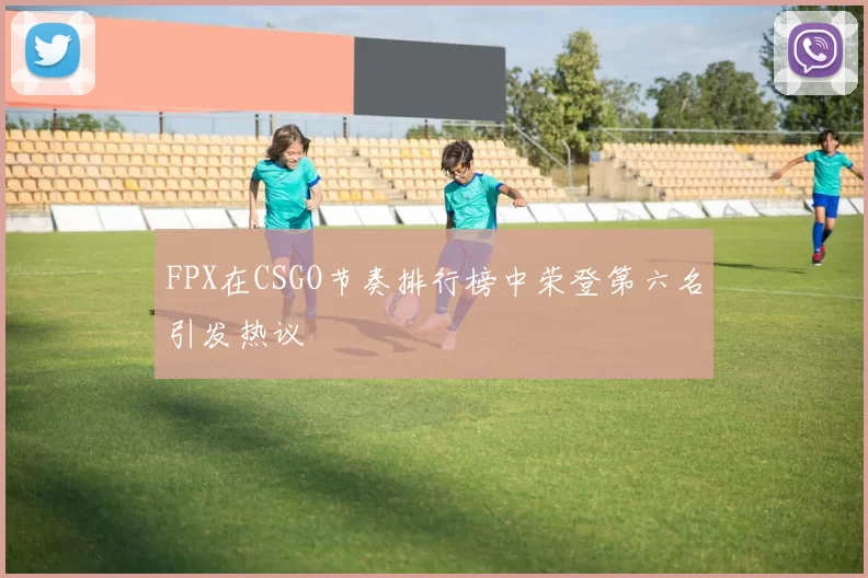 FPX在CSGO节奏排行榜中荣登第六名引发热议