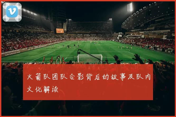 火箭队团队合影背后的故事及队内文化解读