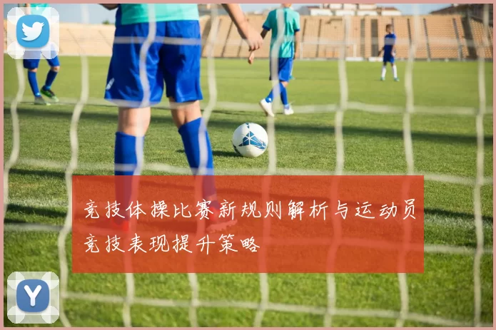竞技体操比赛新规则解析与运动员竞技表现提升策略
