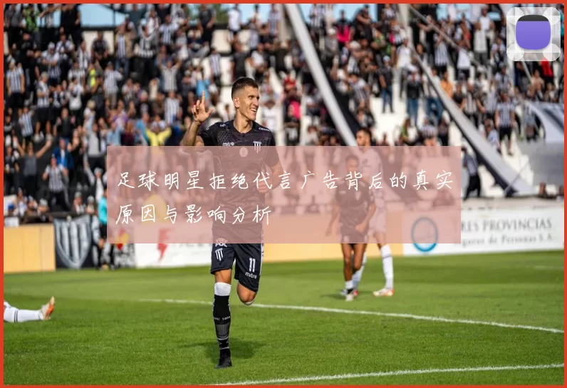 足球明星拒绝代言广告背后的真实原因与影响分析