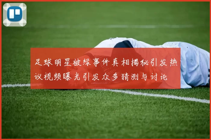 足球明星被绿事件真相揭秘引发热议视频曝光引发众多猜测与讨论
