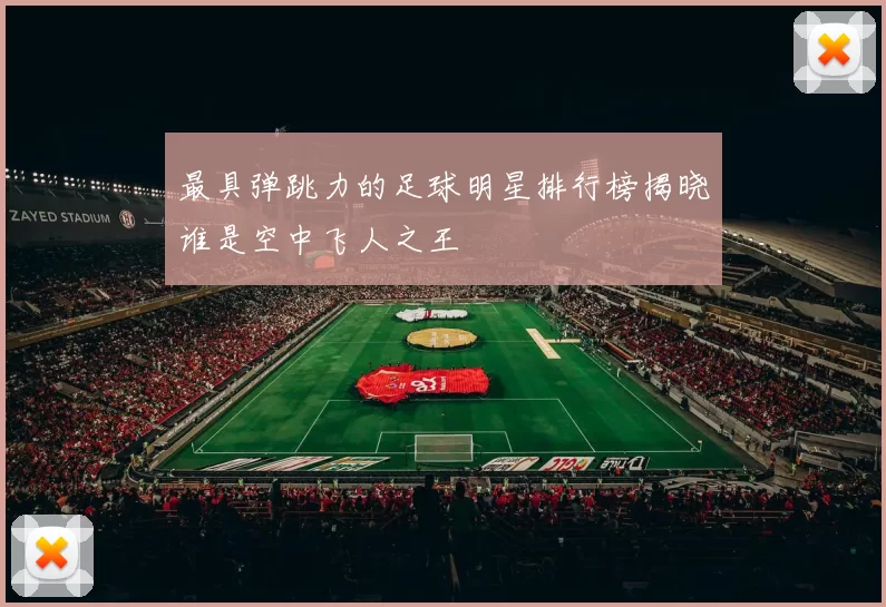 最具弹跳力的足球明星排行榜揭晓谁是空中飞人之王