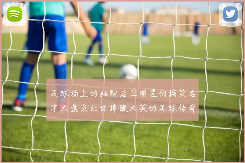 足球场上的幽默后卫明星们搞笑名字大盘点让你捧腹大笑的足球传奇
