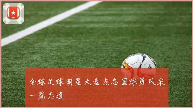 全球足球明星大盘点各国球员风采一览无遗