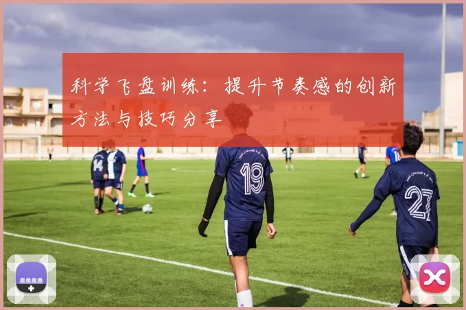 科学飞盘训练：提升节奏感的创新方法与技巧分享