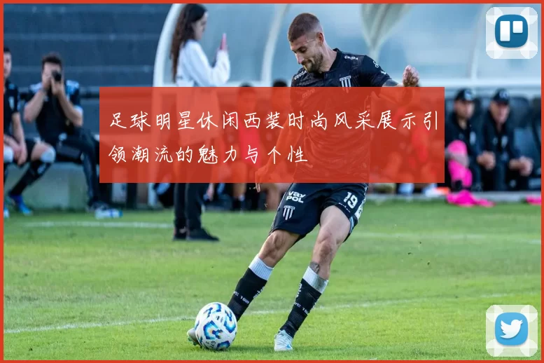 足球明星休闲西装时尚风采展示引领潮流的魅力与个性