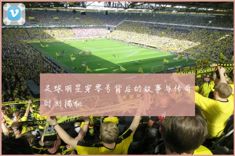 足球明星穿零号背后的故事与传奇时刻揭秘