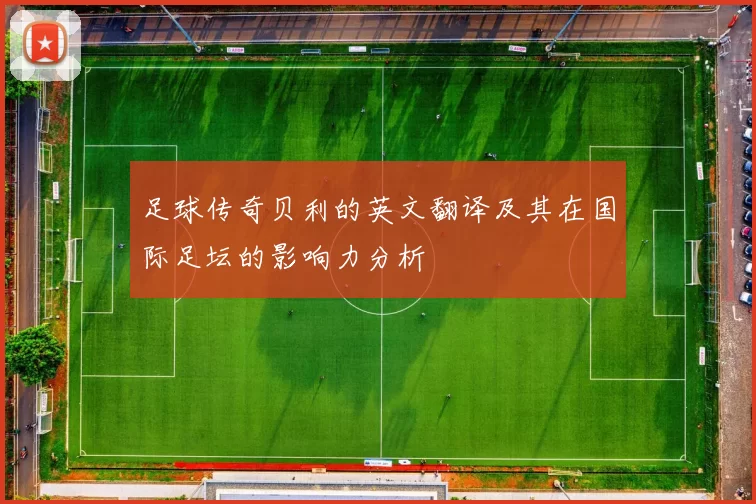 足球传奇贝利的英文翻译及其在国际足坛的影响力分析