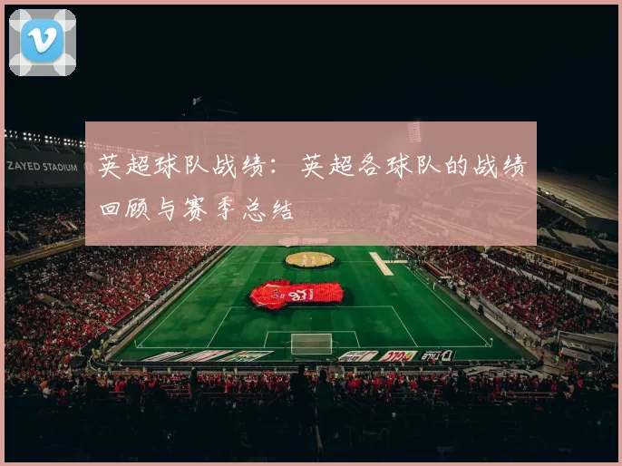 英超球队战绩：英超各球队的战绩回顾与赛季总结