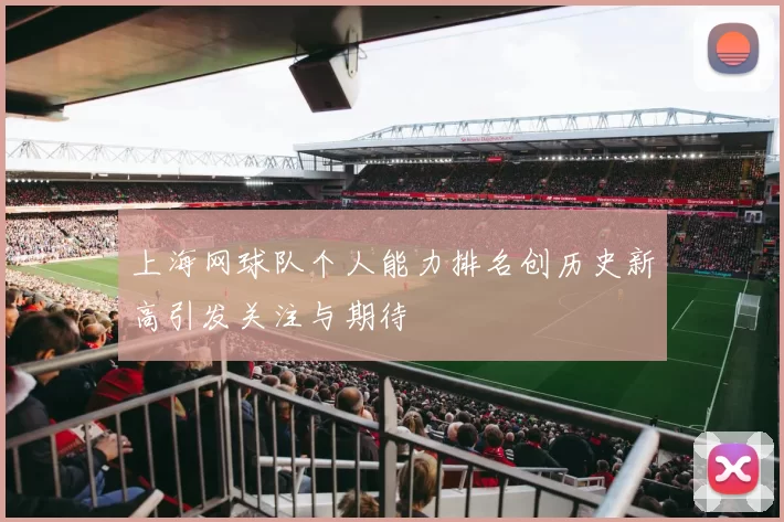 上海网球队个人能力排名创历史新高引发关注与期待