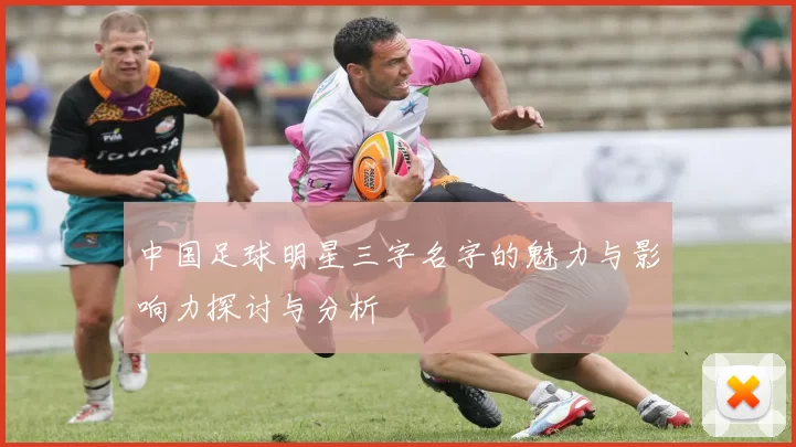 中国足球明星三字名字的魅力与影响力探讨与分析