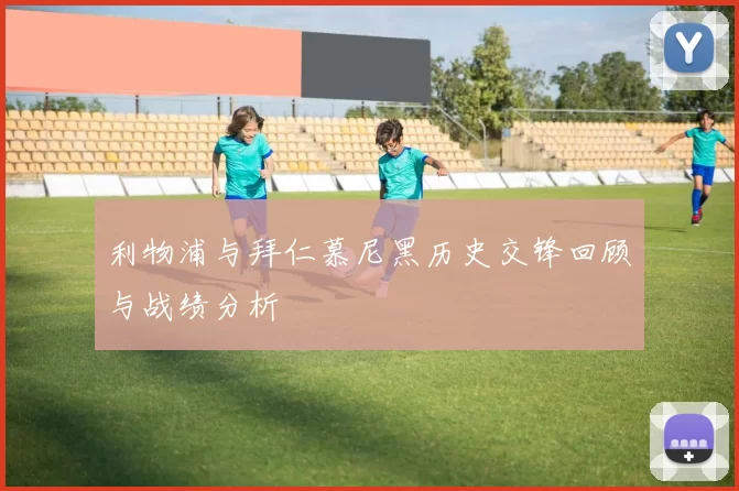 利物浦与拜仁慕尼黑历史交锋回顾与战绩分析