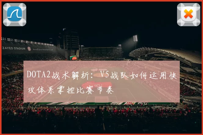 DOTA2战术解析：V5战队如何运用快攻体系掌控比赛节奏